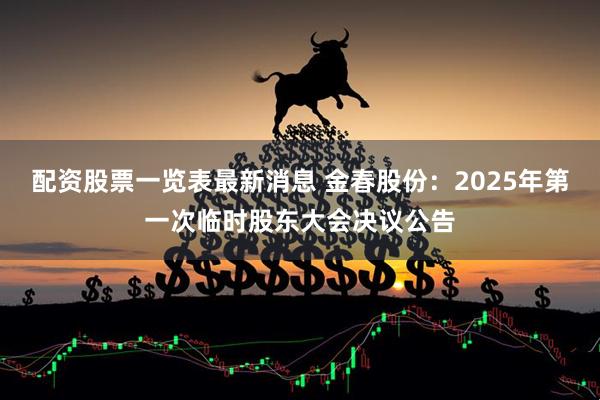 配资股票一览表最新消息 金春股份：2025年第一次临时股东大会决议公告