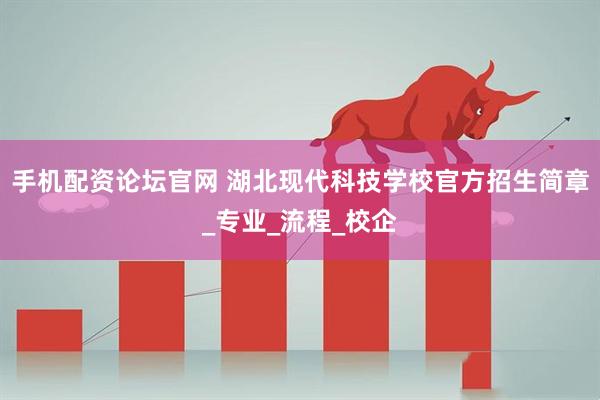 手机配资论坛官网 湖北现代科技学校官方招生简章_专业_流程_校企