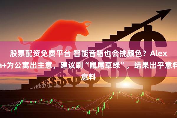 股票配资免费平台 智能音箱也会挑颜色？Alexa+为公寓出主意，建议刷“鼠尾草绿”，结果出乎意料