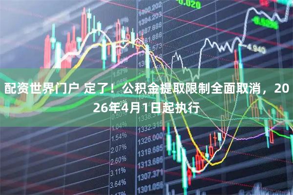 配资世界门户 定了！公积金提取限制全面取消，2026年4月1日起执行