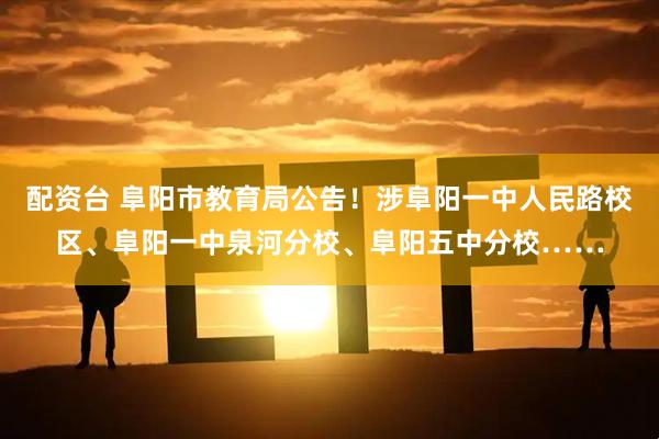 配资台 阜阳市教育局公告！涉阜阳一中人民路校区、阜阳一中泉河分校、阜阳五中分校……