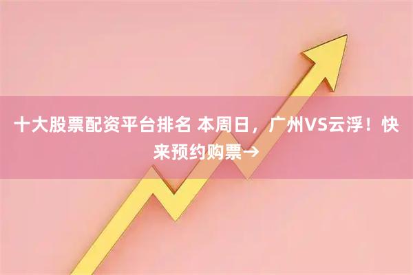 十大股票配资平台排名 本周日，广州VS云浮！快来预约购票→